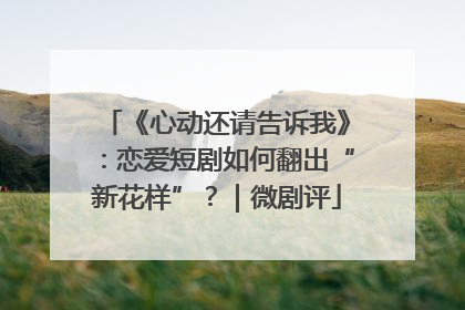 《心动还请告诉我》：恋爱短剧如何翻出“新花样”？｜微剧评