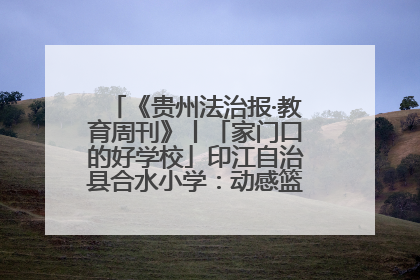 《贵州法治报·教育周刊》丨「家门口的好学校」印江自治县合水小学：动感篮球操 活力满校园
