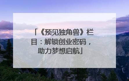 《预见独角兽》栏目：解锁创业密码，助力梦想启航