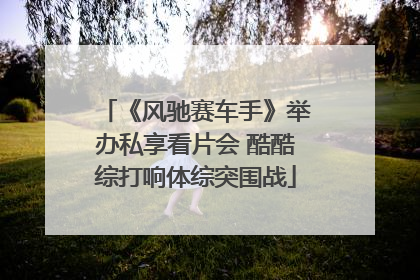《风驰赛车手》举办私享看片会 酷酷综打响体综突围战
