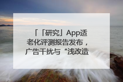 「研究」App适老化评测报告发布，广告干扰与“浅改造”问题仍明显