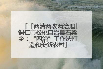 「两清两改两治理」铜仁市松桃自治县石梁乡：“四治”工作法打造和美新农村