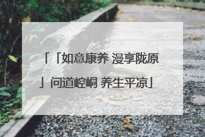 「如意康养 漫享陇原」问道崆峒 养生平凉