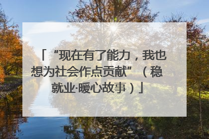 “现在有了能力，我也想为社会作点贡献”（稳就业·暖心故事）
