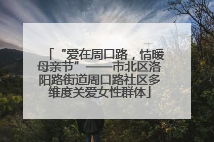 “爱在周口路，情暖母亲节”——市北区洛阳路街道周口路社区多维度关爱女性群体