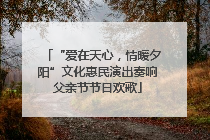 “爱在天心，情暖夕阳”文化惠民演出奏响父亲节节日欢歌
