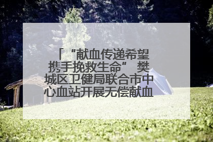“献血传递希望 携手挽救生命” 樊城区卫健局联合市中心血站开展无偿献血科普公益活动
