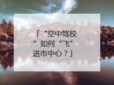 “空中驾校”如何“飞”进市中心？