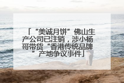 “美诚月饼”佛山生产公司已注销，涉小杨哥带货“香港传统品牌”产地争议事件