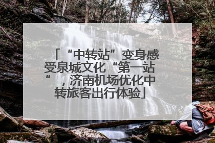 “中转站”变身感受泉城文化“第一站”，济南机场优化中转旅客出行体验