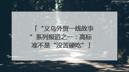 “义乌外贸一线故事”系列报道之一：高标准不是“没苦硬吃”