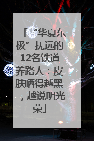 “华夏东极”抚远的12名铁道养路人：皮肤晒得越黑，越说明光荣