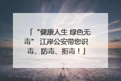 “健康人生 绿色无毒” 江岸公安带您识毒、防毒、拒毒！