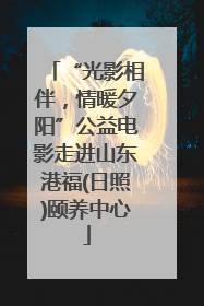 “光影相伴，情暖夕阳”公益电影走进山东港福(日照)颐养中心
