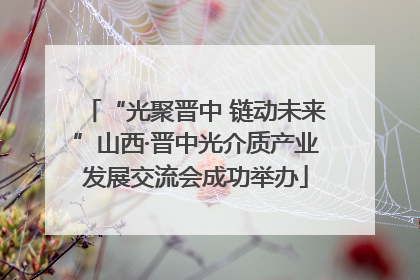 “光聚晋中 链动未来”山西·晋中光介质产业发展交流会成功举办