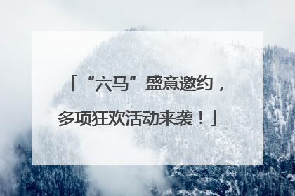 “六马”盛意邀约，多项狂欢活动来袭！