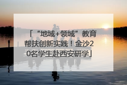 “地域+领域”教育帮扶创新实践！金沙20名学生赴西安研学