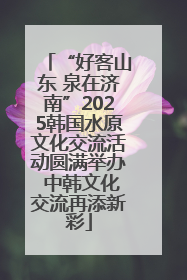 “好客山东 泉在济南”2025韩国水原文化交流活动圆满举办 中韩文化交流再添新彩