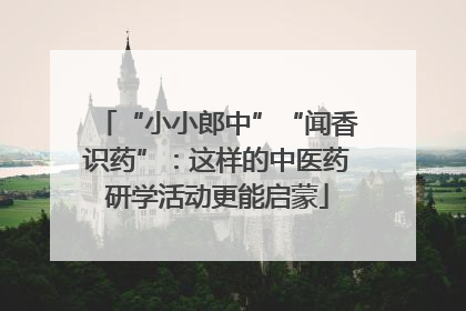 “小小郎中”“闻香识药”：这样的中医药研学活动更能启蒙