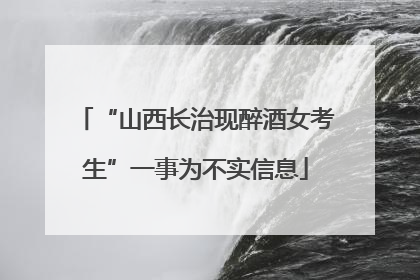 “山西长治现醉酒女考生”一事为不实信息