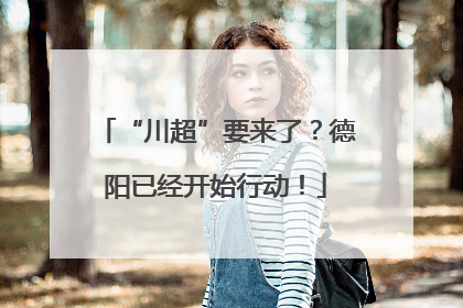 “川超”要来了？德阳已经开始行动！