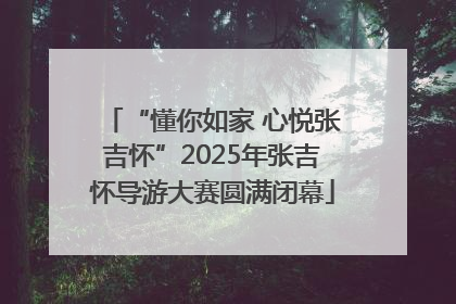 “懂你如家 心悦张吉怀”2025年张吉怀导游大赛圆满闭幕