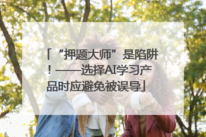 “押题大师”是陷阱！——选择AI学习产品时应避免被误导