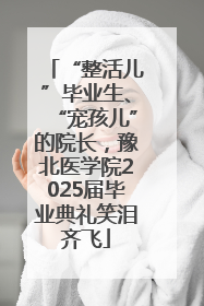 “整活儿”毕业生、“宠孩儿”的院长，豫北医学院2025届毕业典礼笑泪齐飞