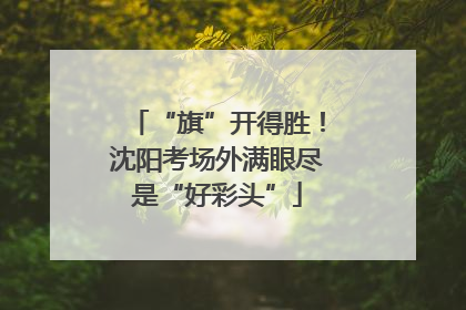 “旗”开得胜！沈阳考场外满眼尽是“好彩头”