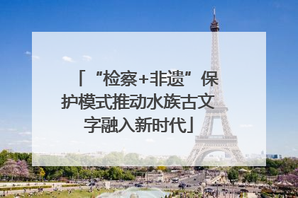“检察+非遗”保护模式推动水族古文字融入新时代