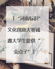 “河南标识”文化创意大赛诚邀大学生提供“金点子”