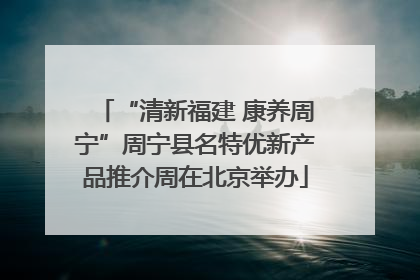 “清新福建 康养周宁”周宁县名特优新产品推介周在北京举办