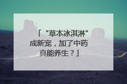 “草本冰淇淋”成新宠，加了中药真能养生？