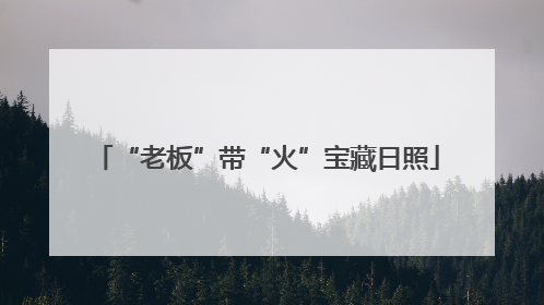“老板”带“火”宝藏日照