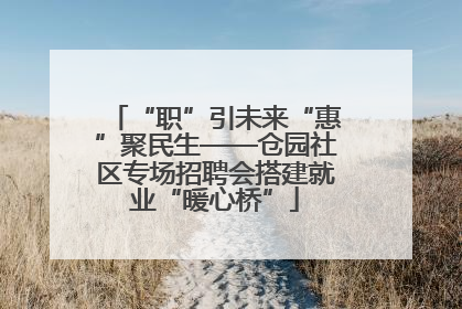 “职”引未来“惠”聚民生——仓园社区专场招聘会搭建就业“暖心桥”