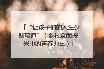 “让孩子们的人生少些弯道”（乡村全面振兴中的青春力量）