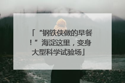 “钢铁侠做的早餐！”海淀这里，变身大型科学试验场