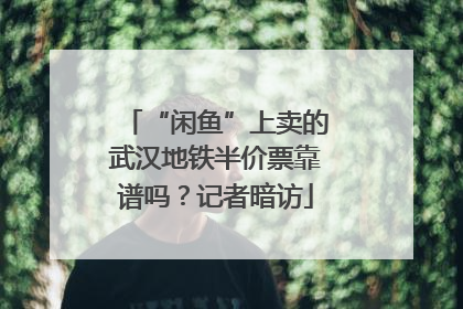 “闲鱼”上卖的武汉地铁半价票靠谱吗？记者暗访