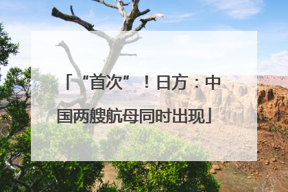 “首次”！日方：中国两艘航母同时出现