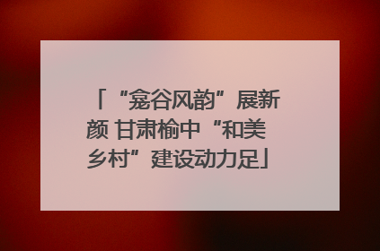 “龛谷风韵”展新颜 甘肃榆中“和美乡村”建设动力足