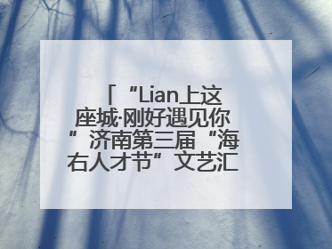 “Lian上这座城·刚好遇见你”济南第三届“海右人才节”文艺汇演成功举办