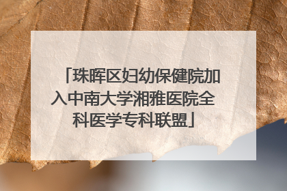 珠晖区妇幼保健院加入中南大学湘雅医院全科医学专科联盟