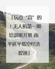 玩点“高”的！无人机第一期培训班开班 南平延平低空经济提速