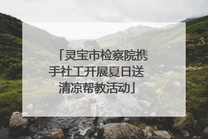 灵宝市检察院携手社工开展夏日送清凉帮教活动