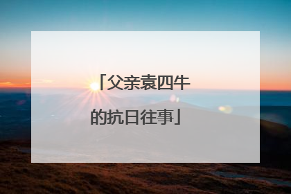 父亲袁四牛的抗日往事