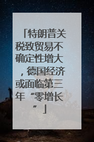 特朗普关税致贸易不确定性增大，德国经济或面临第三年“零增长”
