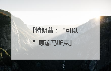 特朗普：“可以”原谅马斯克