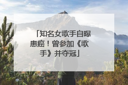 知名女歌手自曝患癌！曾参加《歌手》并夺冠