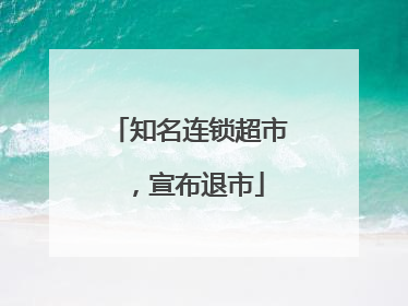 知名连锁超市，宣布退市