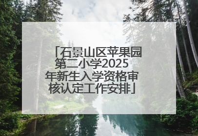 石景山区苹果园第二小学2025年新生入学资格审核认定工作安排